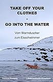 Take off your Clothes - Go into the Water: Vom Warmduscher zum Eisschwimmer