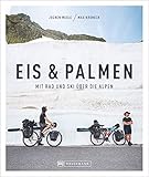 Eis & Palmen. Mit Rad und Ski über die Alpen. Von Süddeutschland nach Nizza. Das Buch zum mehrfach ausgezeichneten Kult-Bergfilm. 42 Tage, 1.800 km, 35.000 Höhenmeter.